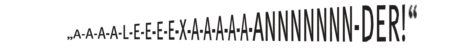 Grafisch dargestellter Ausruf mit gedehnten Buchstaben in unterschiedlicher Größe: „A-A-A-A-LE-E-E-X-A-A-A-A-ANNNNNNNN-DER!“